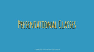 PresentationalClasses
6 — Copyright 2015-2016, James Stone, All Rights Reserved.
 