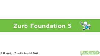 Zurb Foundation 5
RoR Meetup, Tuesday, May 20, 2014
 