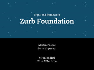 Front-end framework
Zurb Foundation
Martin Pešout
@martinpesout
#frontendisti
26. 6. 2014, Brno
 