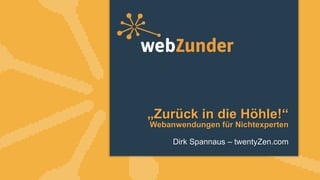 „Zurück in die Höhle!“
Webanwendungen für Nichtexperten
Dirk Spannaus – twentyZen.com
 