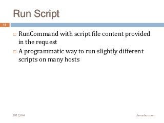 Run Script
18


        RunCommand with script file content provided
         in the request
        A programmatic way to run slightly different
         scripts on many hosts




     2012/04                                    chenshuo.com
 