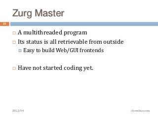 Zurg Master
23


        A multithreaded program
        Its status is all retrievable from outside
          Easy   to build Web/GUI frontends


        Have not started coding yet.




     2012/04                                          chenshuo.com
 