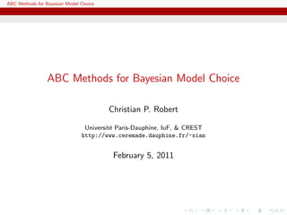 ABC Methods for Bayesian Model Choice




                 ABC Methods for Bayesian Model Choice

                                        Christian P. Robert

                                Universit´ Paris-Dauphine, IuF, & CREST
                                         e
                               http://www.ceremade.dauphine.fr/~xian


                                         February 5, 2011
 