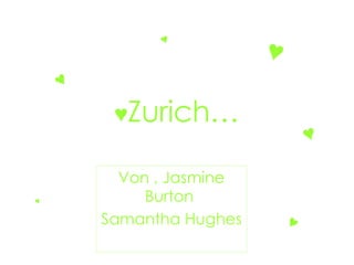 ♥ Zurich… Von , Jasmine Burton  Samantha Hughes ♥ ♥ ♥ ♥ ♥ ♥ 