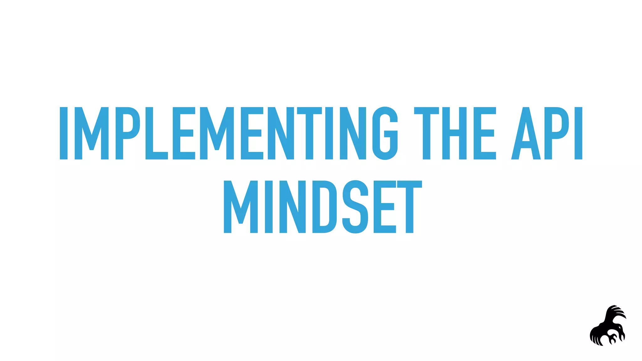 IMPLEMENTING THE API
MINDSET
 