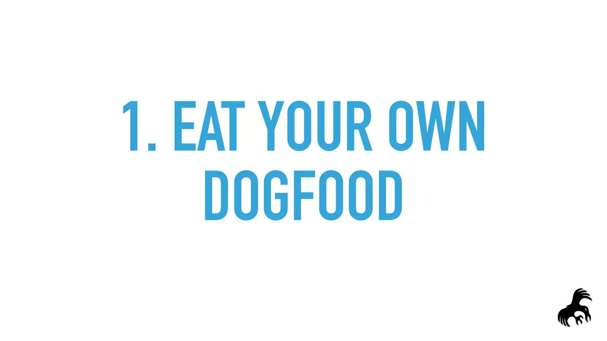 1. EAT YOUR OWN
DOGFOOD
 