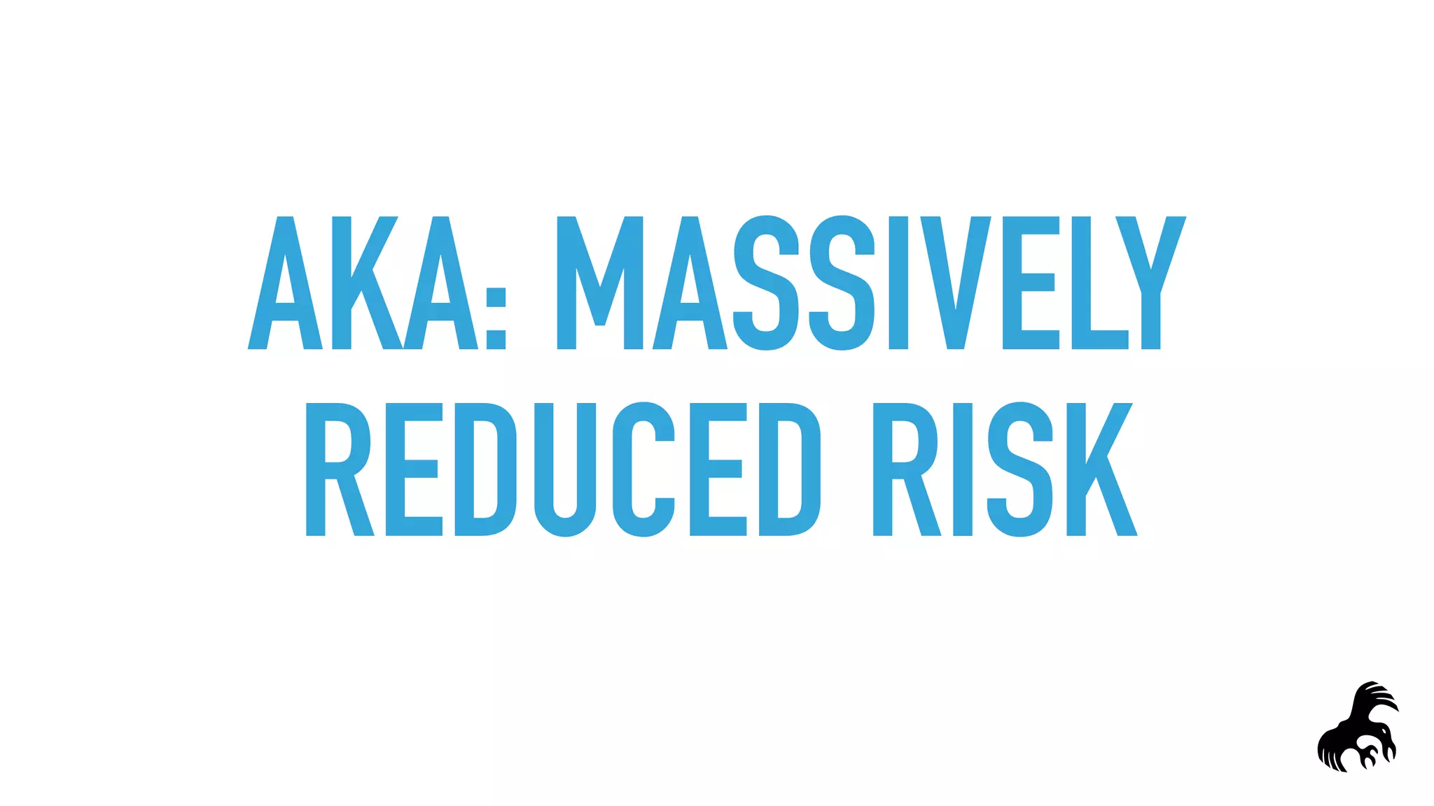 AKA: MASSIVELY
REDUCED RISK
 