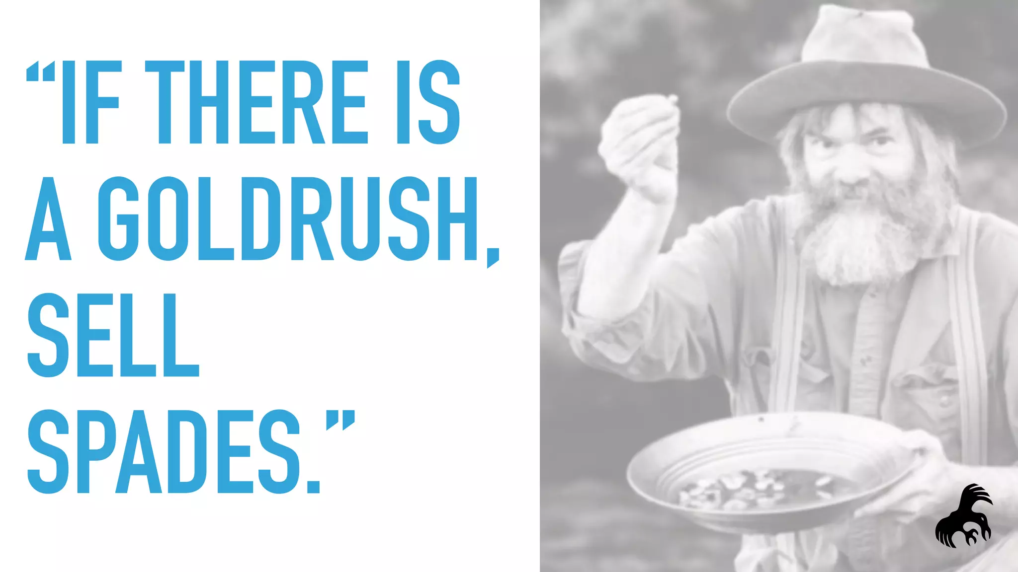 “IF THERE IS
A GOLDRUSH,
SELL
SPADES.”
 