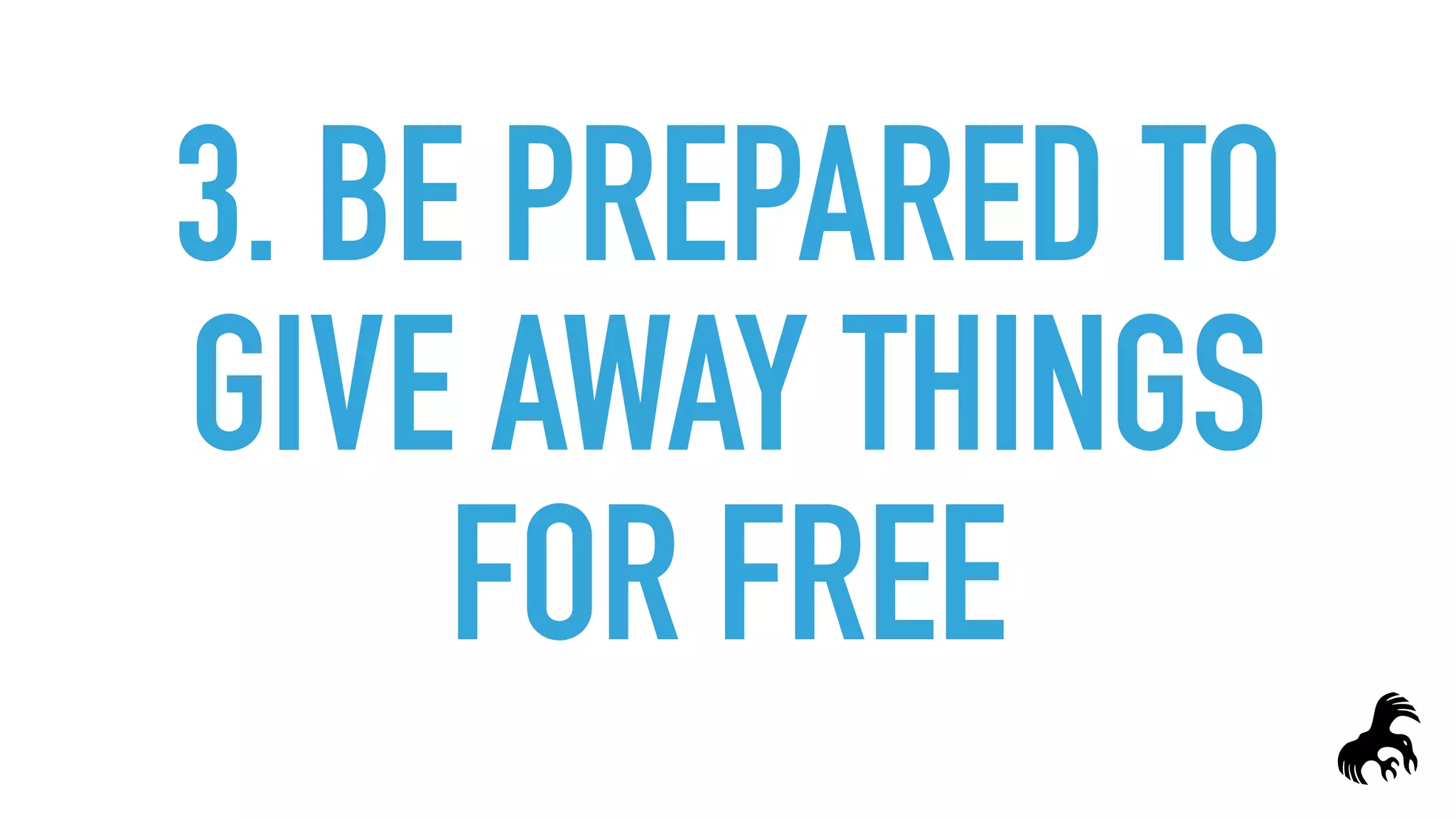 3. BE PREPARED TO
GIVE AWAY THINGS
FOR FREE
 