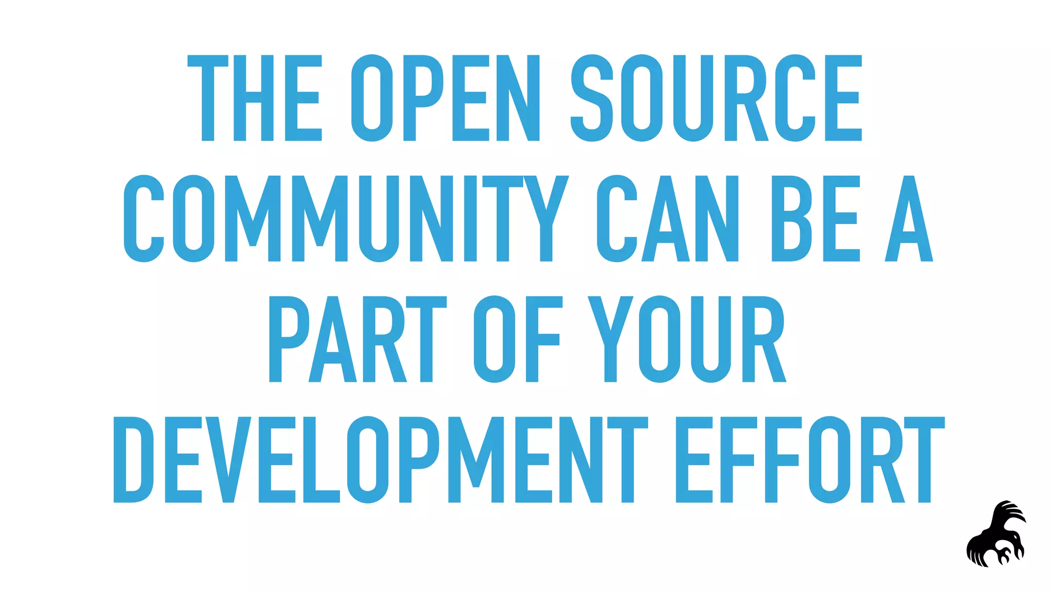 THE OPEN SOURCE
COMMUNITY CAN BE A
PART OF YOUR
DEVELOPMENT EFFORT
 