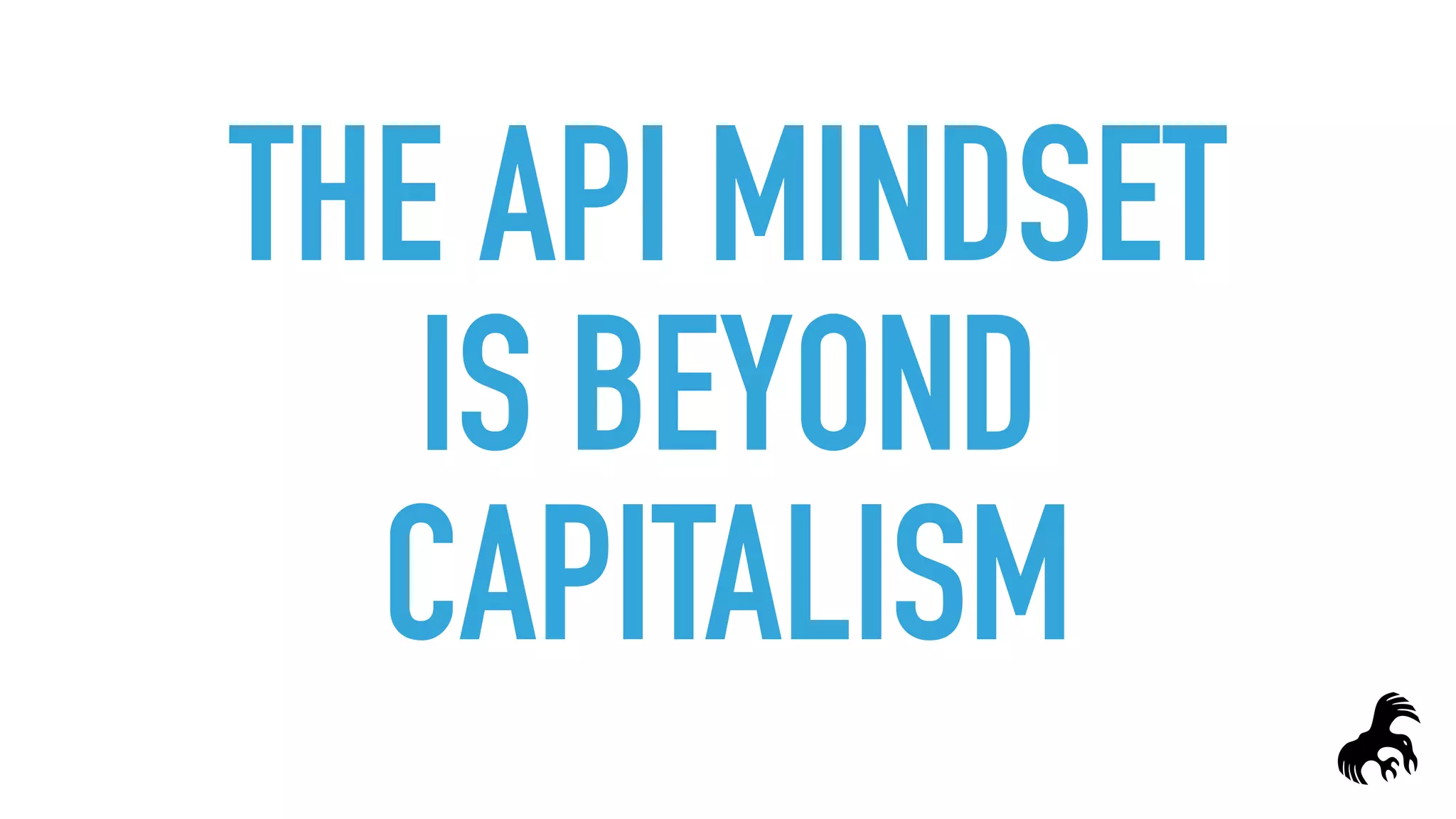 THE API MINDSET
IS BEYOND
CAPITALISM
 
