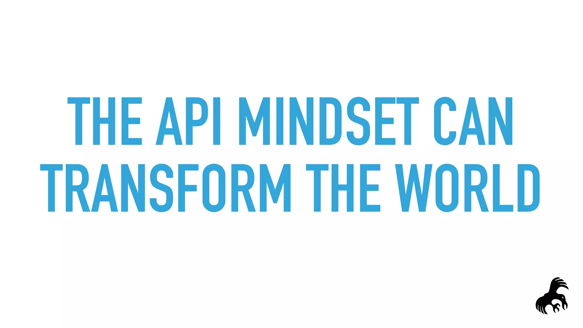 THE API MINDSET CAN
TRANSFORM THE WORLD
 