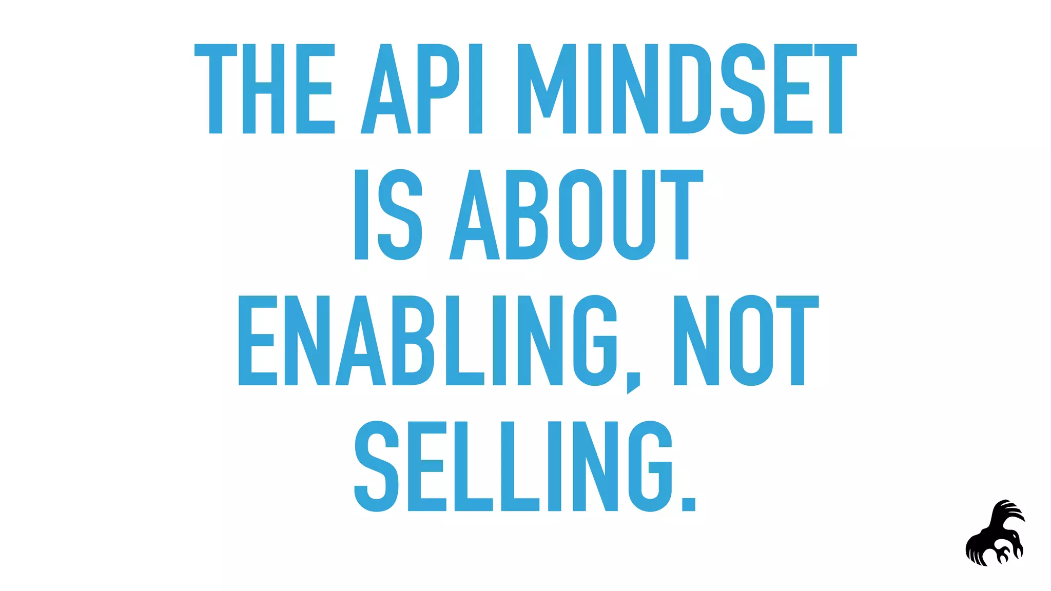 THE API MINDSET
IS ABOUT
ENABLING, NOT
SELLING.
 