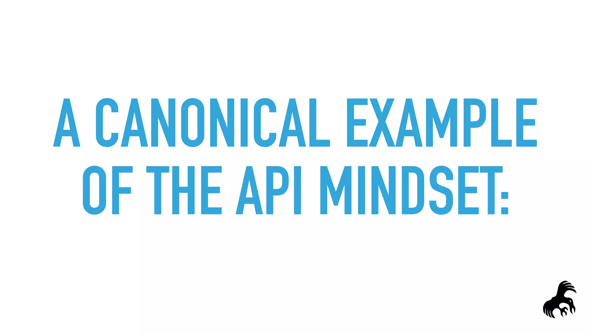 A CANONICAL EXAMPLE 
OF THE API MINDSET:
 