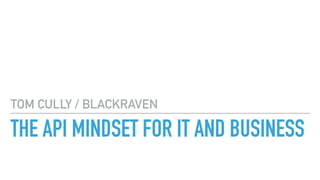 THE API MINDSET FOR IT AND BUSINESS
TOM CULLY / BLACKRAVEN
 