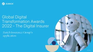 © Zurich
© Zurich
© Zurich
© Zurich
Global Digital
Transformation Awards
2022 - The Digital Insurer
Zurich Insurance Group’s
application
 