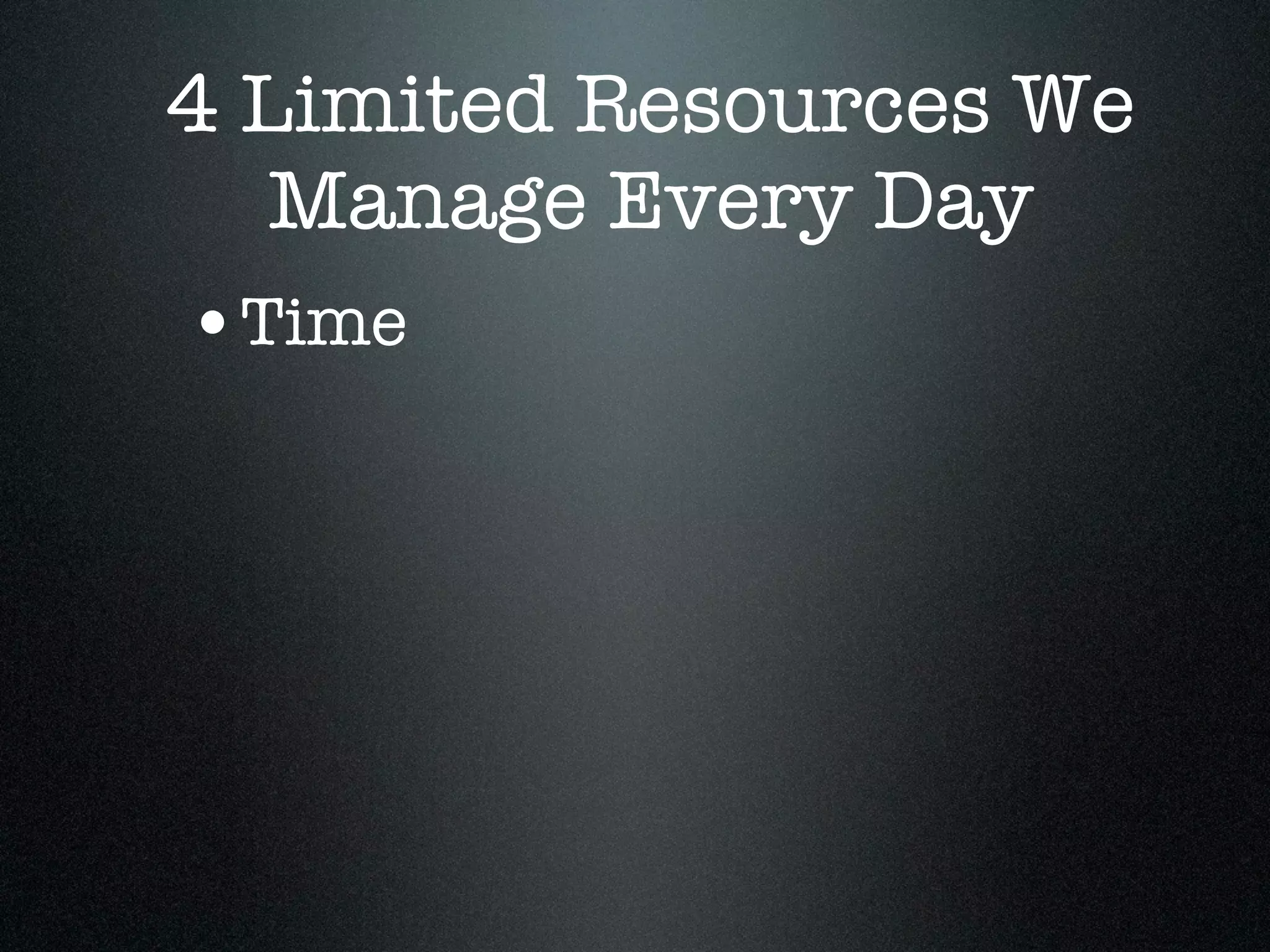 4 Limited Resources We
   Manage Every Day
•Time
 
