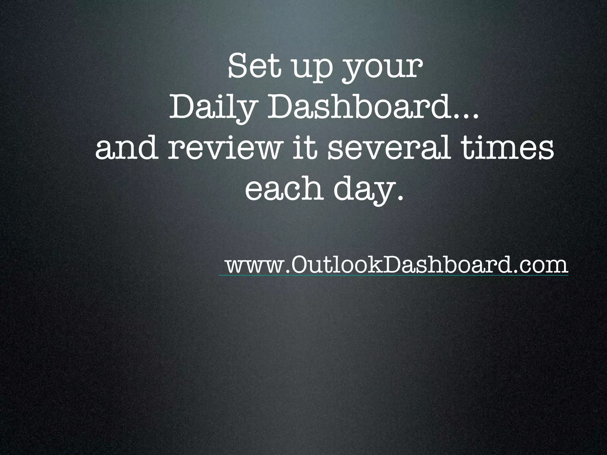 Set up your
    Daily Dashboard...
and review it several times
        each day.

       www.OutlookDashboard.com
 