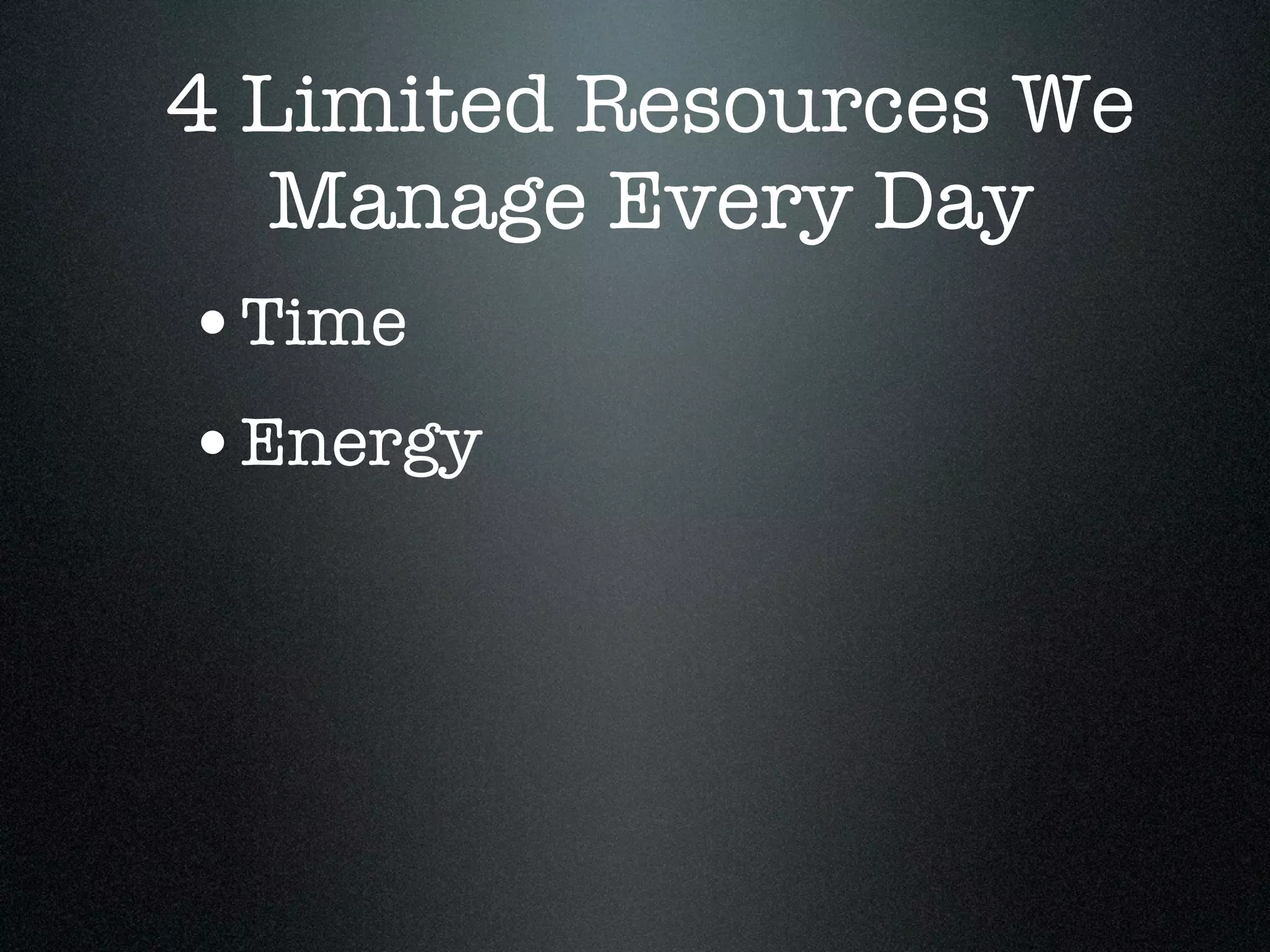4 Limited Resources We
   Manage Every Day
•Time
•Energy
 