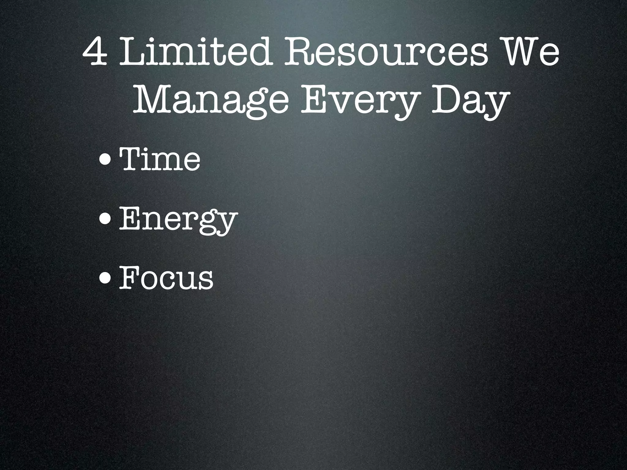 4 Limited Resources We
   Manage Every Day
•Time
•Energy
•Focus
 
