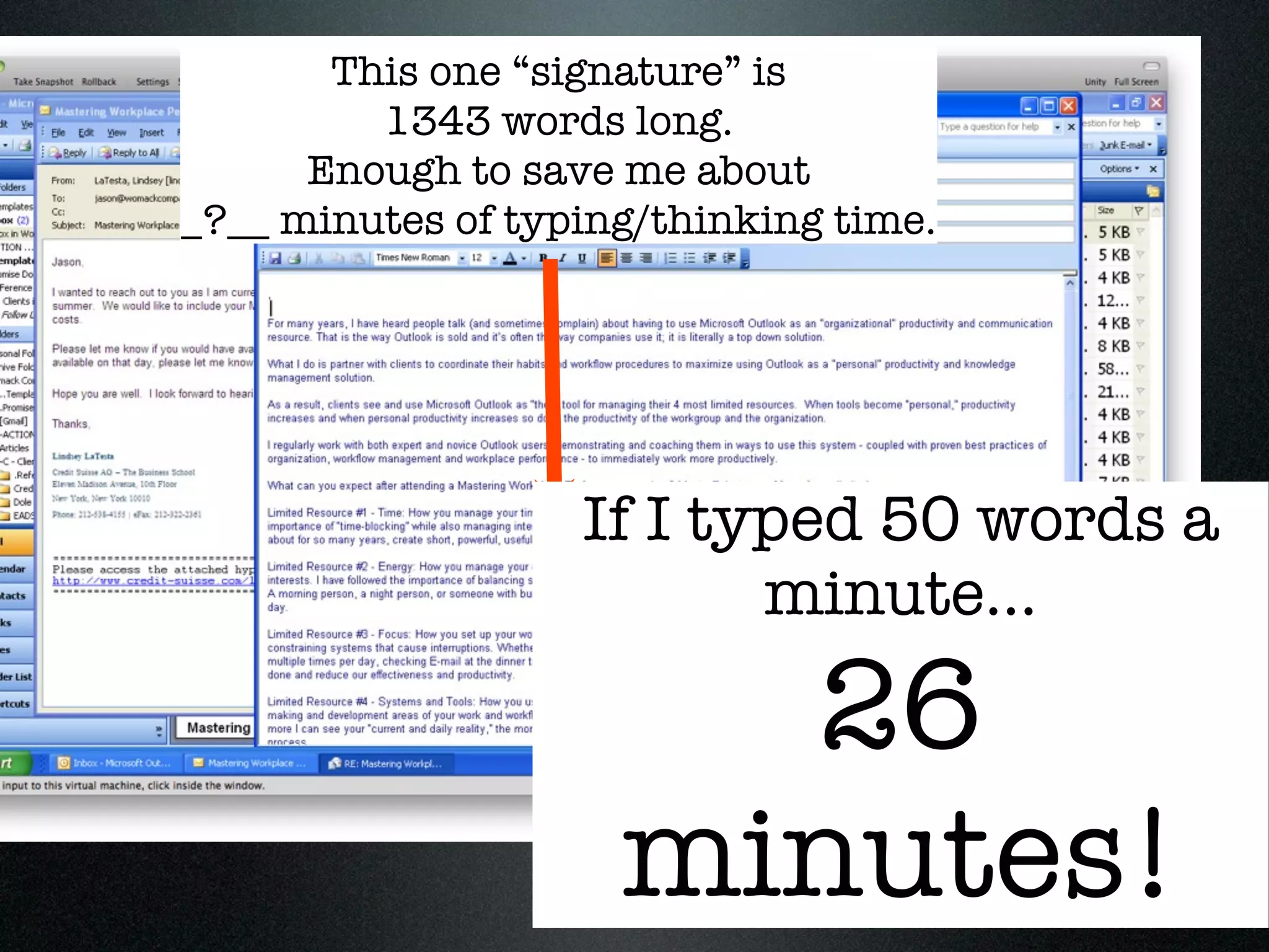 This one “signature” is
         1343 words long.
      Enough to save me about
_?__ minutes of typing/thinking time.




                   If I typed 50 words a
                          minute...

                       26
                     minutes!
 