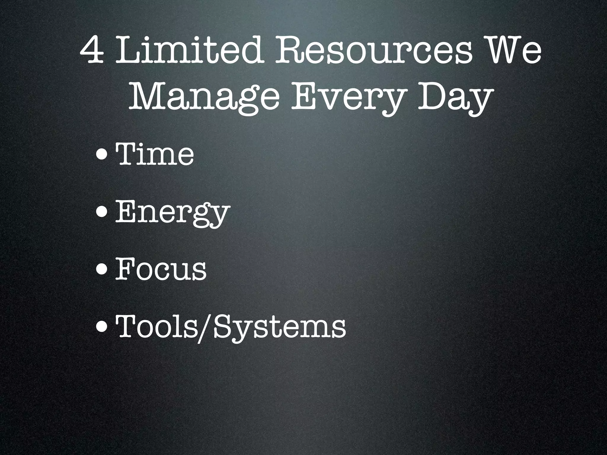 4 Limited Resources We
   Manage Every Day
•Time
•Energy
•Focus
•Tools/Systems
 