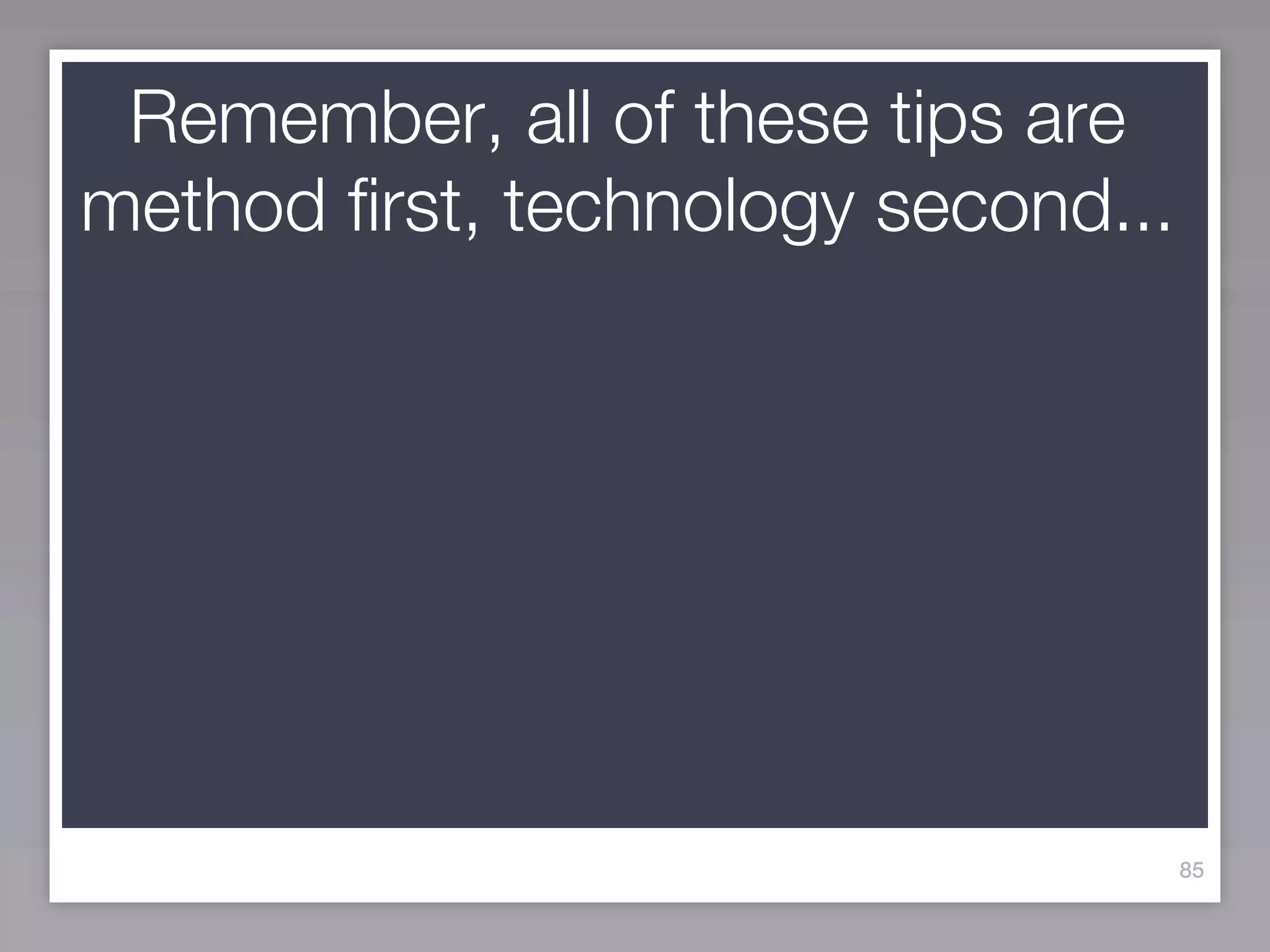 Remember, all of these tips are
method first, technology second...




                                     85
 