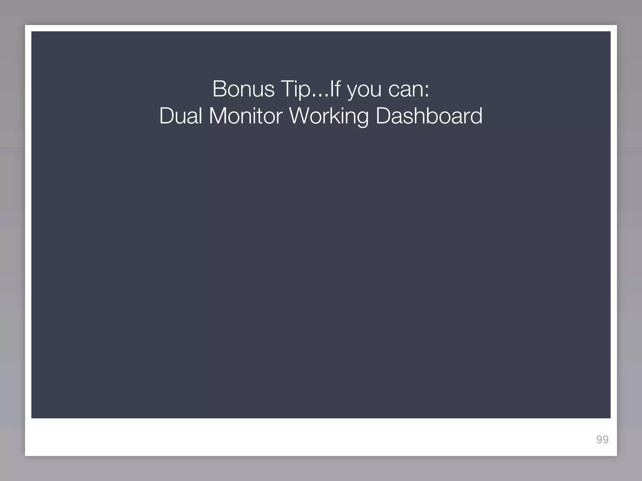 Bonus Tip...If you can:
Dual Monitor Working Dashboard




                                 99
 
