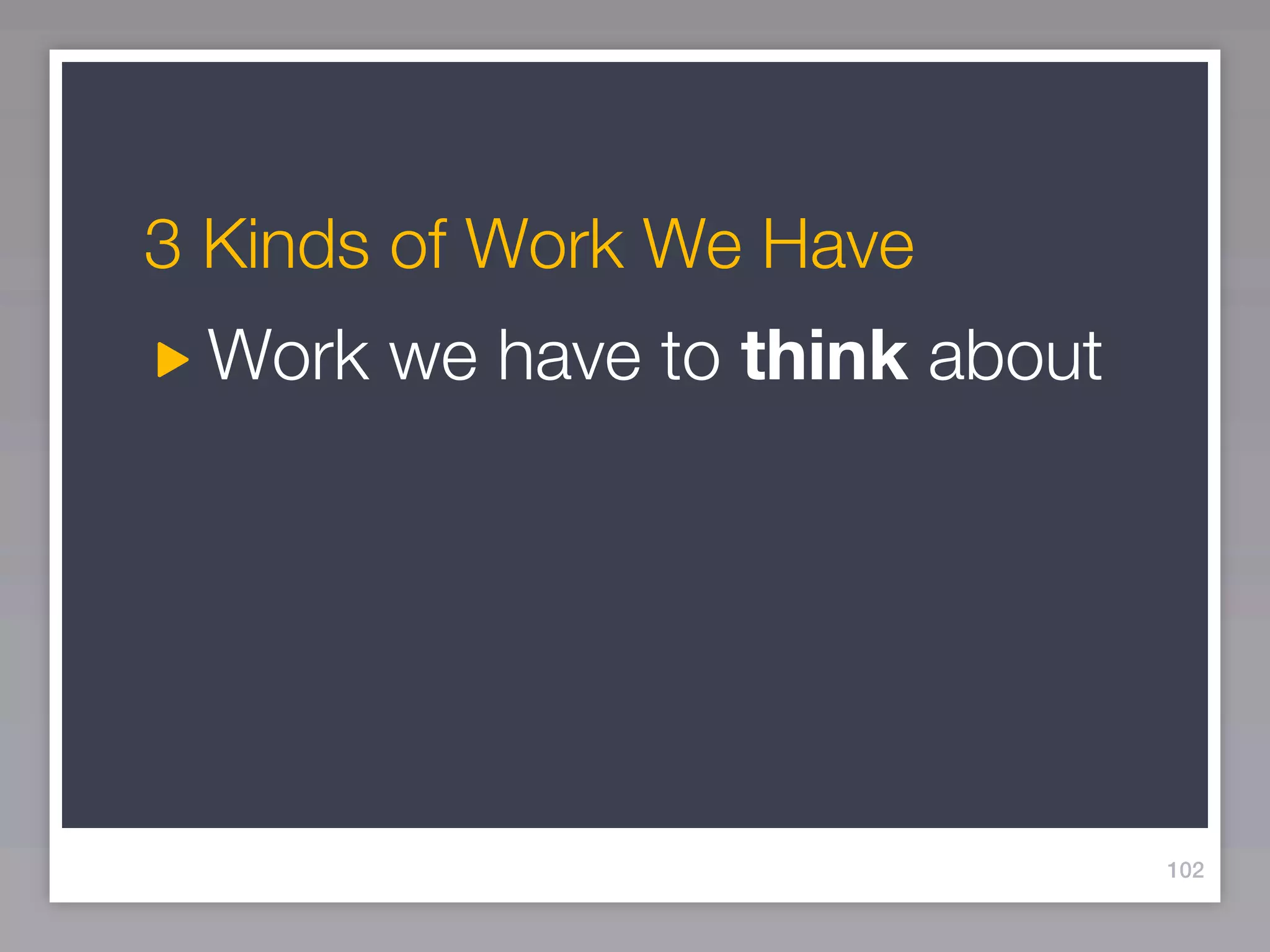 3 Kinds of Work We Have
 Work we have to think about




                               102
 