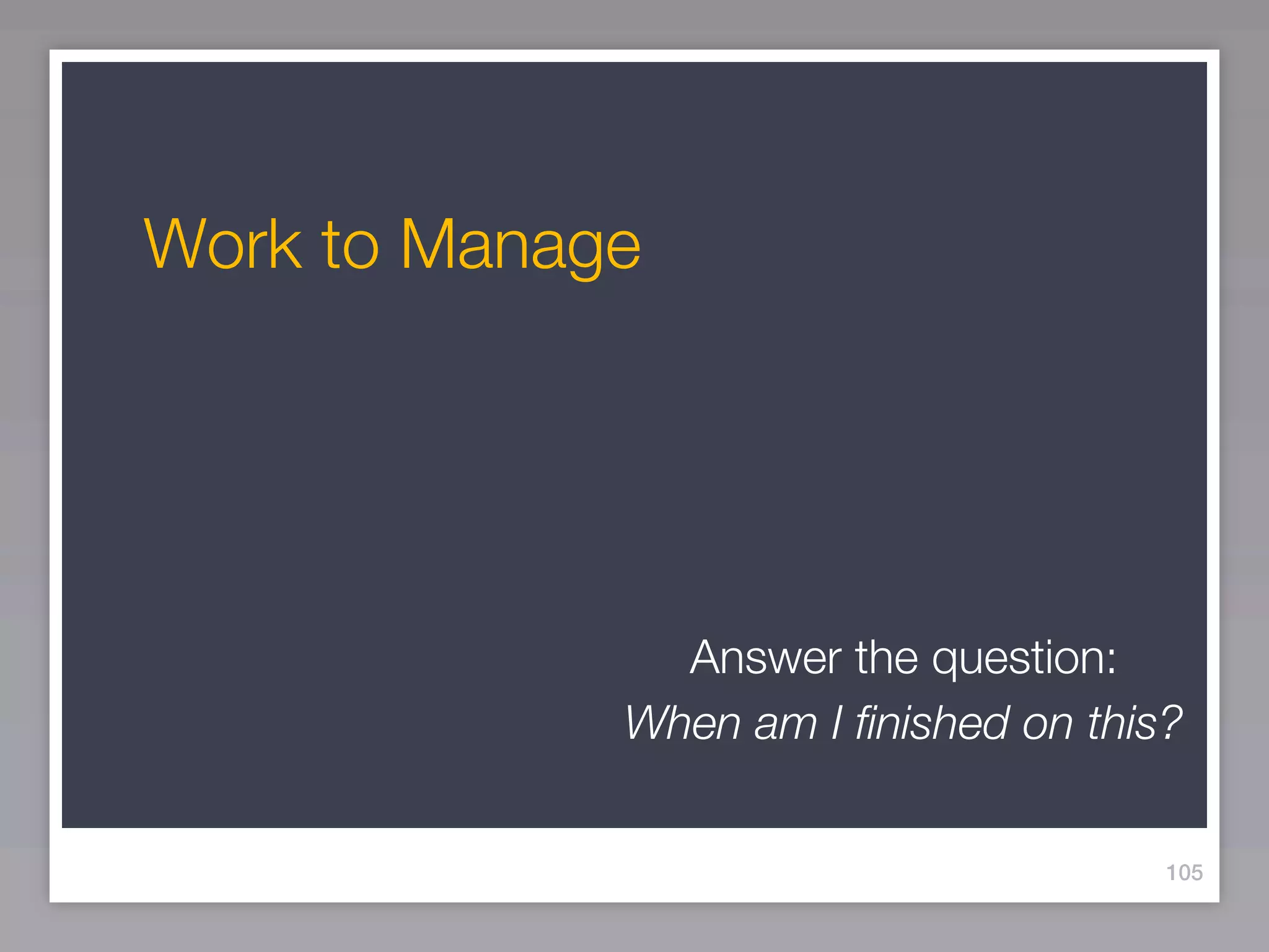 Work to Manage




               Answer the question:
             When am I ﬁnished on this?


                                      105
 