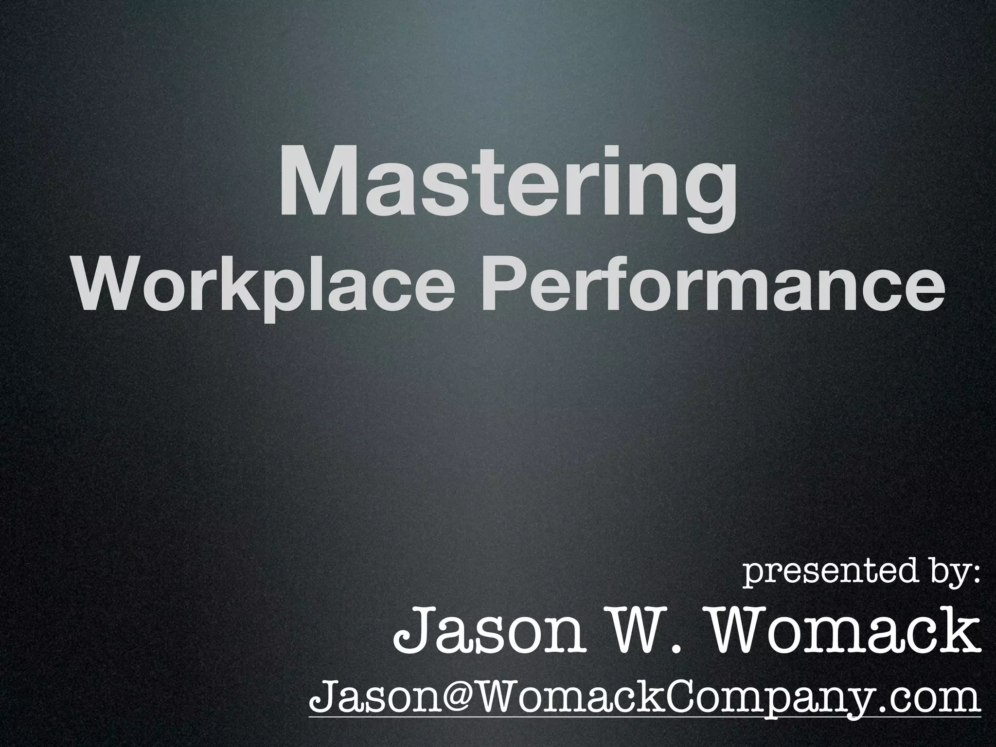 Mastering
Workplace Performance


                   presented by:
       Jason W. Womack
     Jason@WomackCompany.com
 
