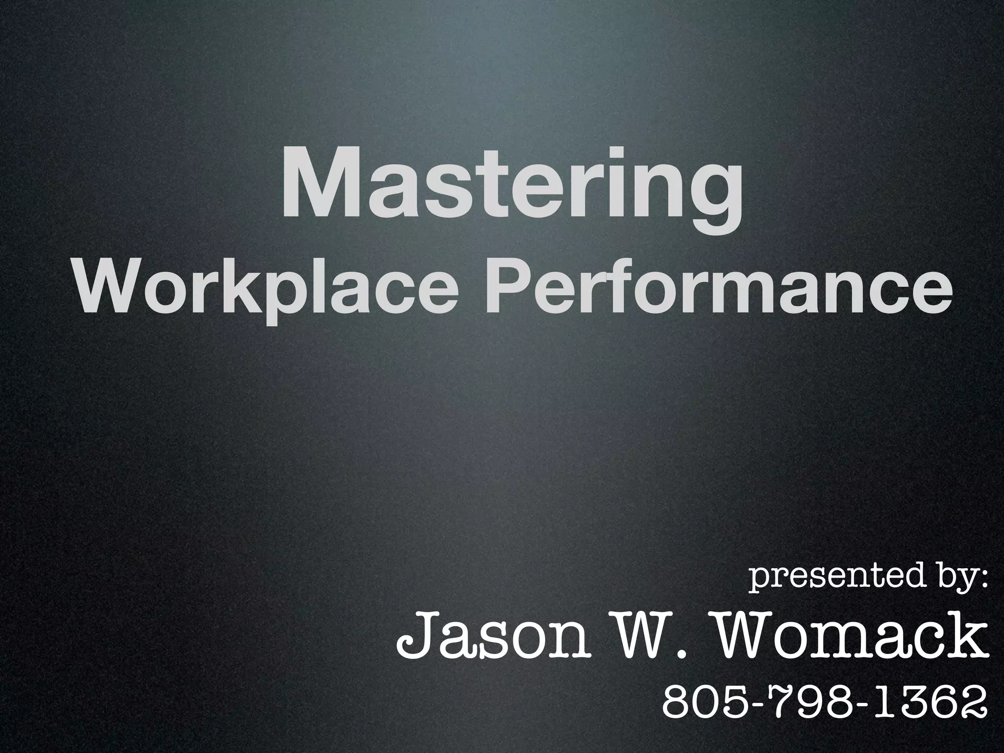 Mastering
Workplace Performance


                 presented by:
       Jason W. Womack
              805-798-1362
 