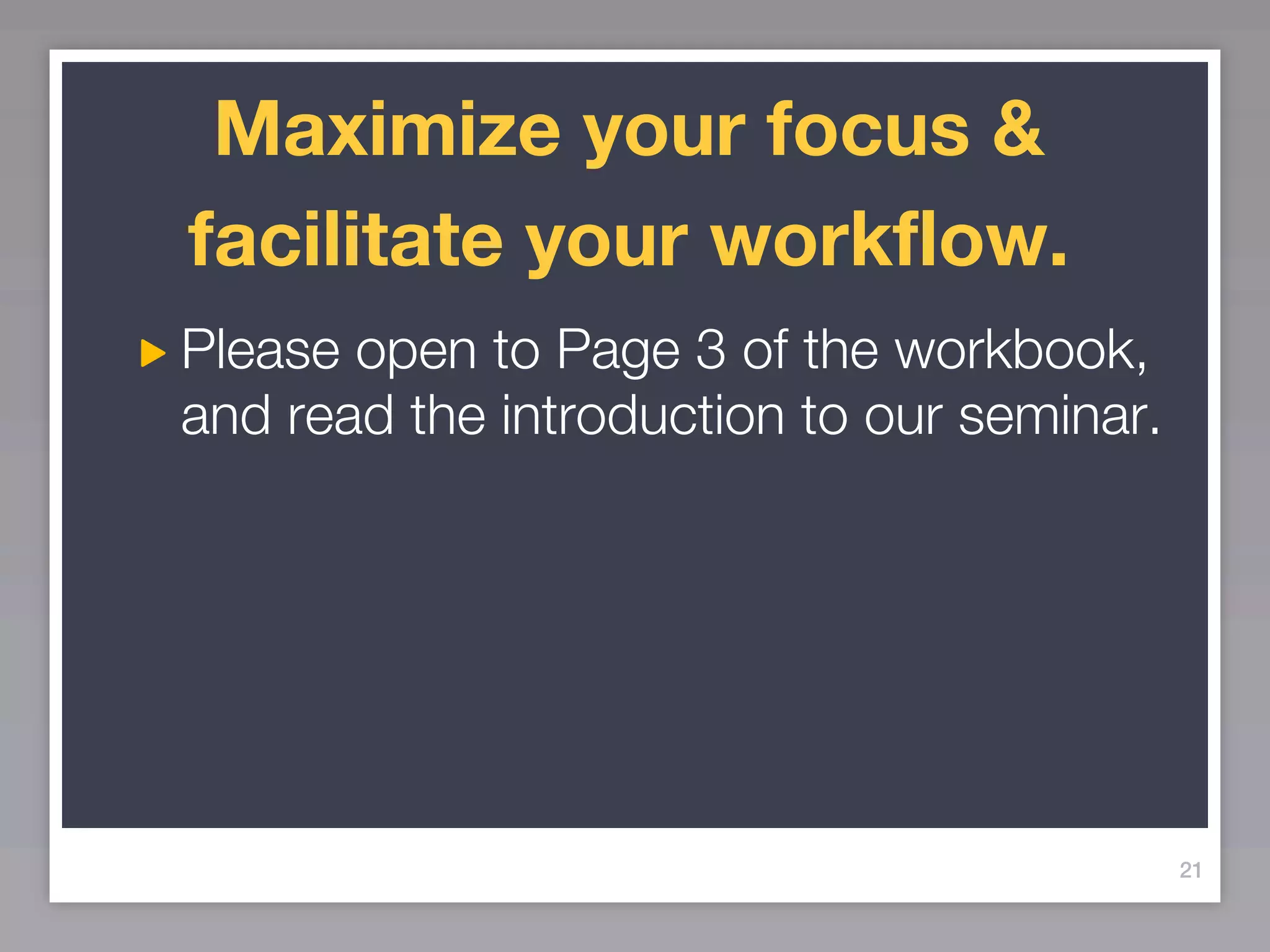 Maximize your focus &
facilitate your workflow.
Please open to Page 3 of the workbook,
and read the introduction to our seminar.




                                            21
 