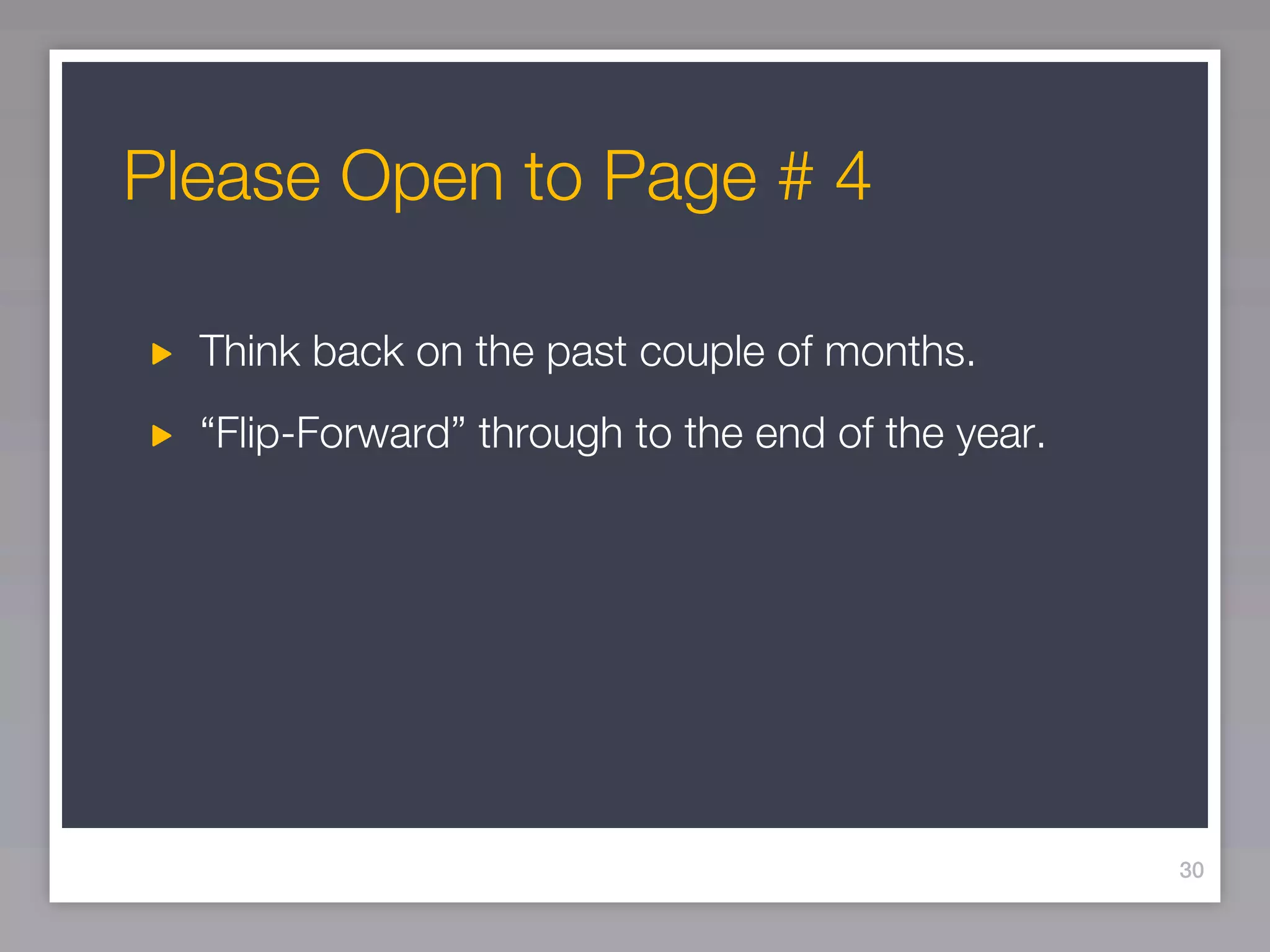 Please Open to Page # 4

  Think back on the past couple of months.
  “Flip-Forward” through to the end of the year.




                                                   30
 