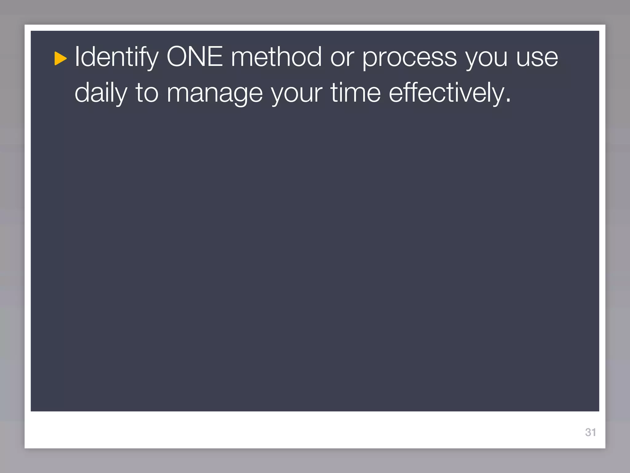 Identify ONE method or process you use
daily to manage your time effectively.




                                         31
 