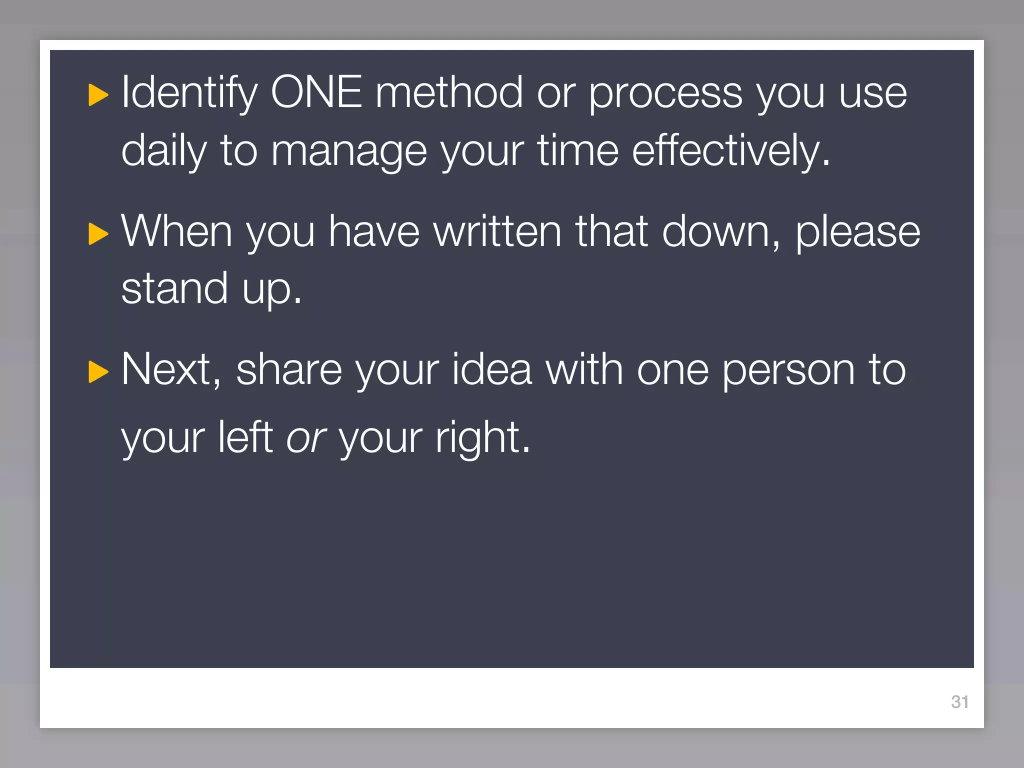 Identify ONE method or process you use
daily to manage your time effectively.
When you have written that down, please
stand up.
Next, share your idea with one person to
your left or your right.




                                           31
 