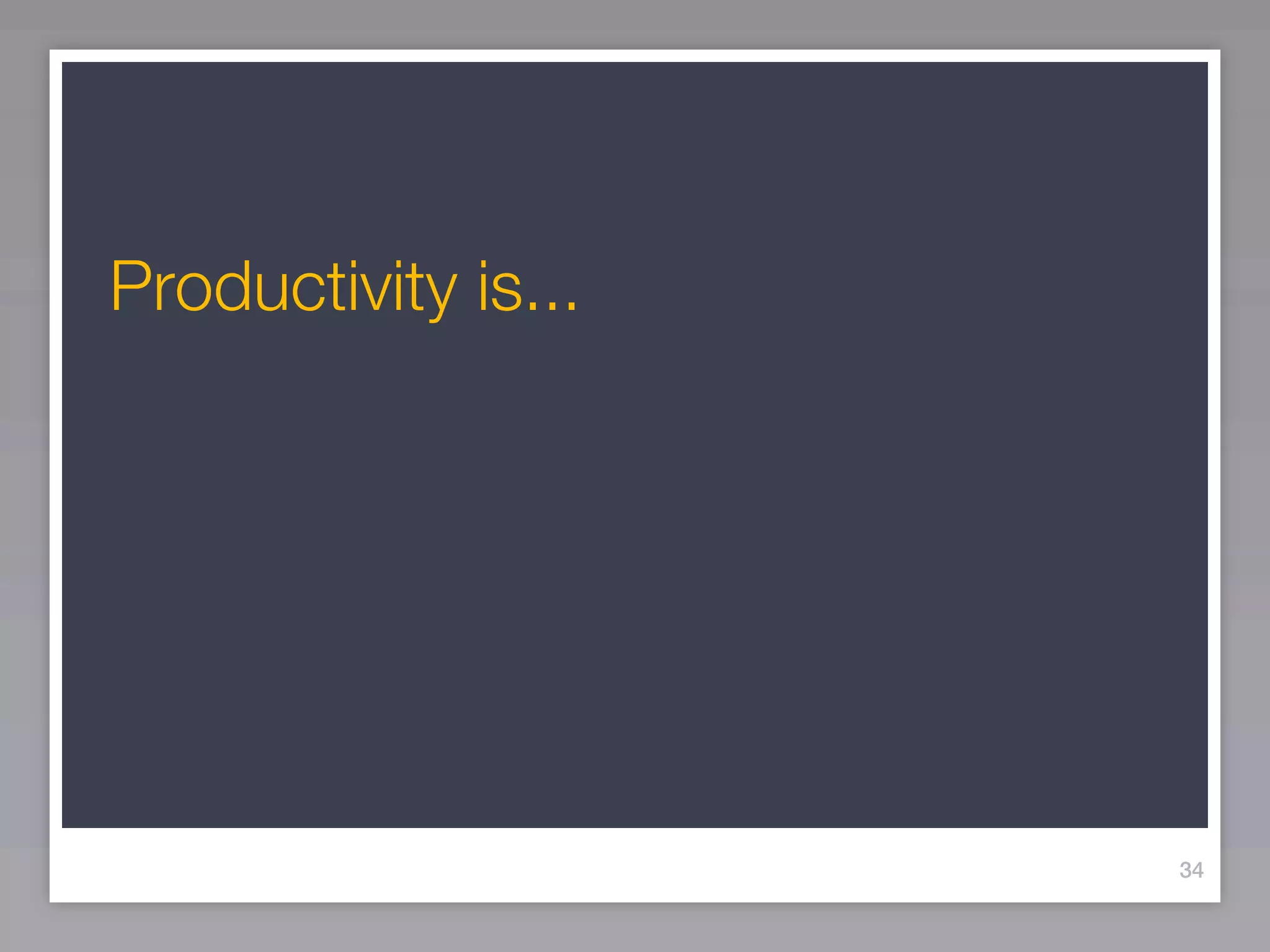 Productivity is...




                     34
 