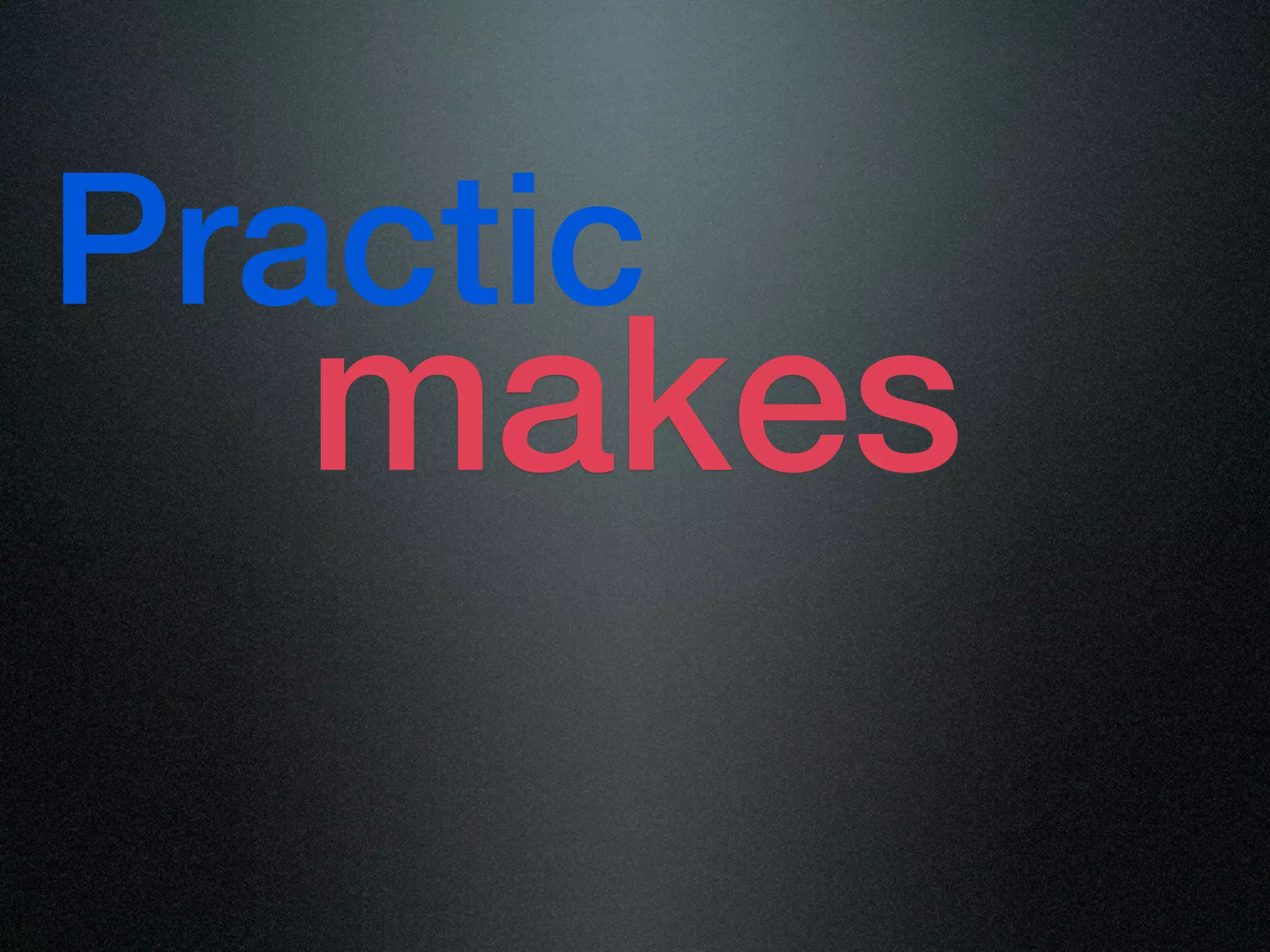 Practic
   makes
 