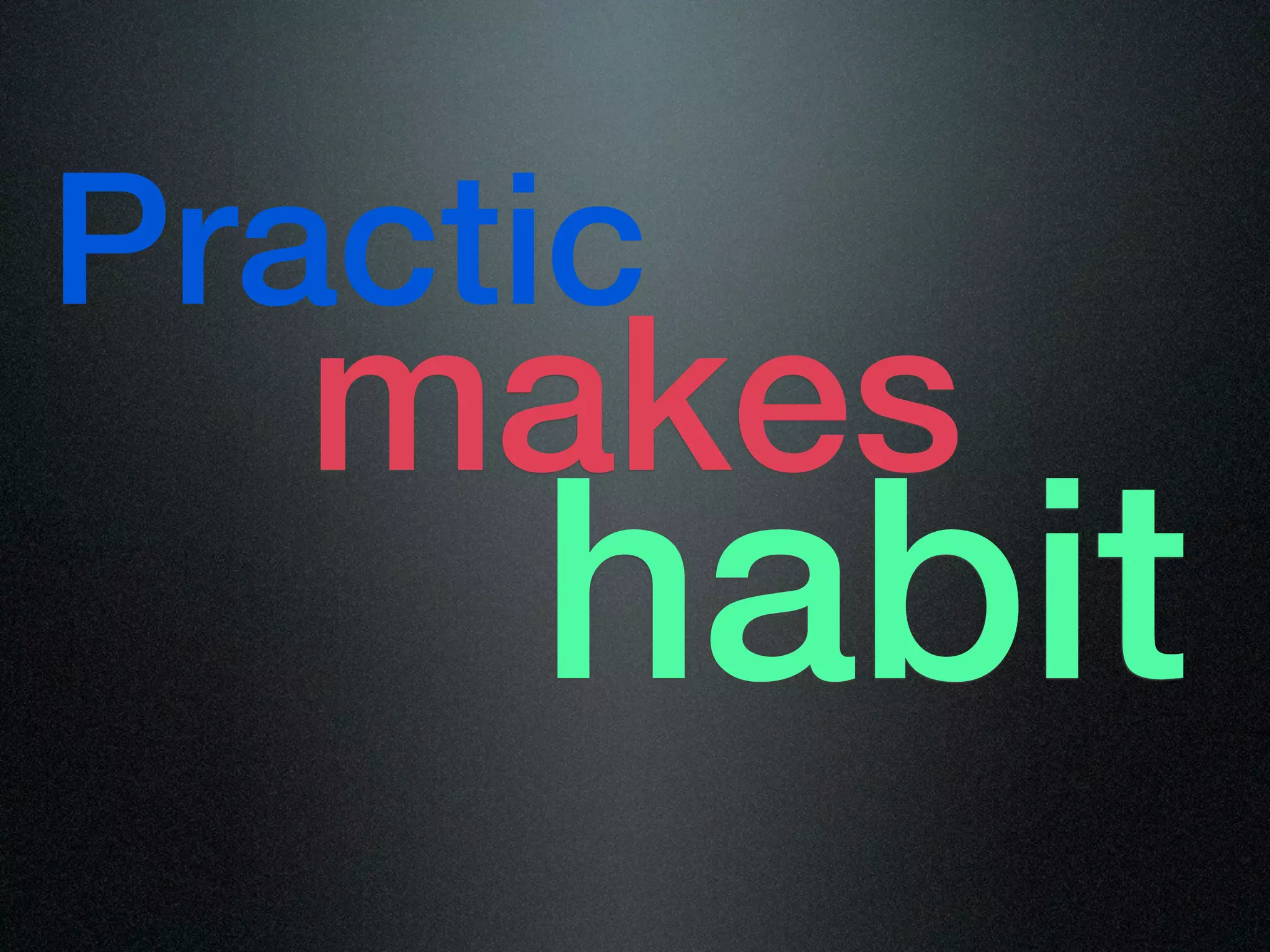Practic
   makes
     habit
 