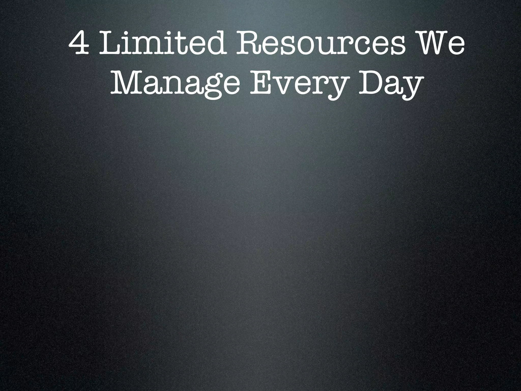 4 Limited Resources We
   Manage Every Day
 