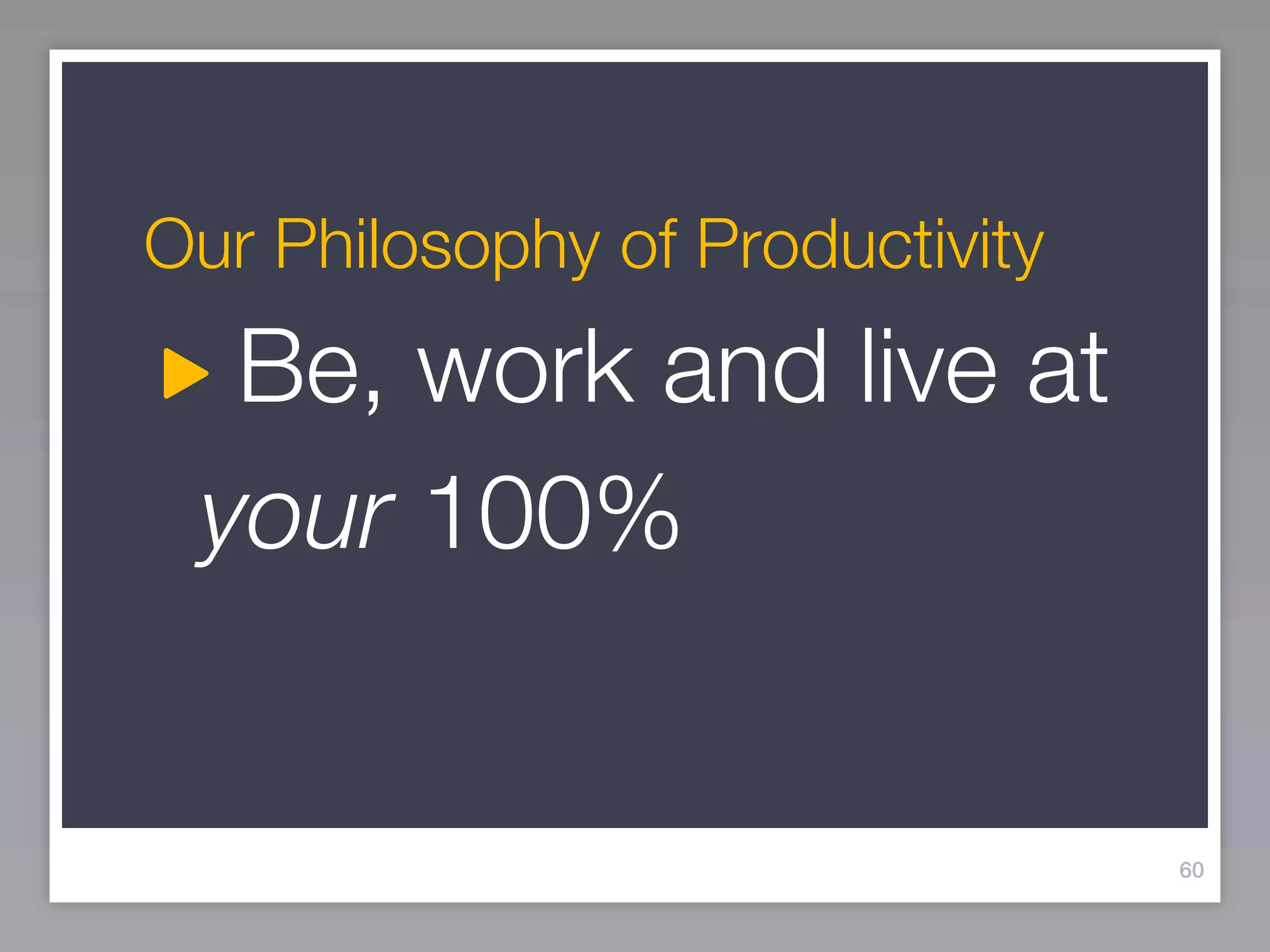 Our Philosophy of Productivity
  Be, work and live at
 your 100%


                                 60
 