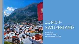 ZURICH-
SWITZERLAND
Prepared By:
Rita FRANCIS-1923
Christina BARAKAT-1978
 