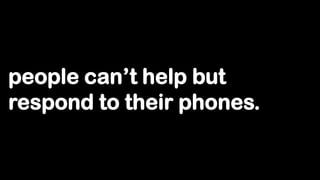 people can‟t help but
respond to their phones.
 
