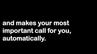 and makes your most
important call for you,
automatically.
 