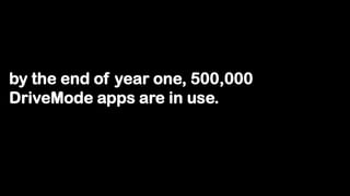 by the end of year one, 500,000
DriveMode apps are in use.
 