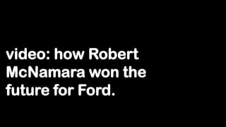 video: how Robert
McNamara won the
future for Ford.
 