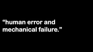 “human error and
mechanical failure.”
 