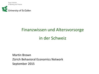 Finanzwissen und Altersvorsorge
in der Schweiz
Martin Brown
Zürich Behavioral Economics Network
September 2015
 