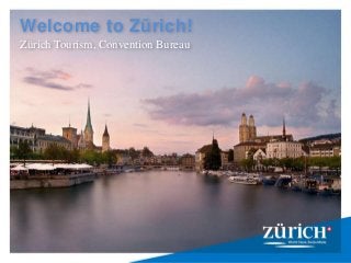 1
Welcome to Zürich!
Zürich Tourism, Convention Bureau
 