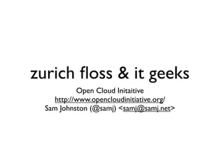 zurich ﬂoss & it geeks
           Open Cloud Initaitive
    http://www.opencloudinitiative.org/
  Sam Johnston (@samj) <samj@samj.net>
 